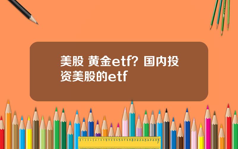 美股 黄金etf？国内投资美股的etf